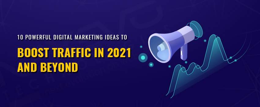 10 Powerful Digital Marketing Ideas to Boost Traffic in 2021 and Beyond