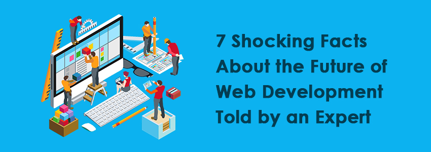 7 Shocking Facts about the Future of Web Development Told by an Expert