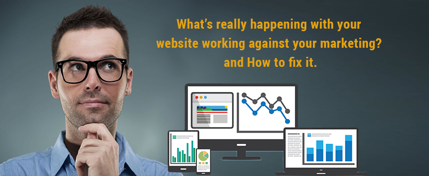 What’s really happening with your website working against your marketing?