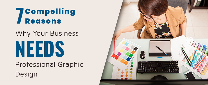 7 Compelling Reasons Why Your Business NEEDS a Professional Graphic Design